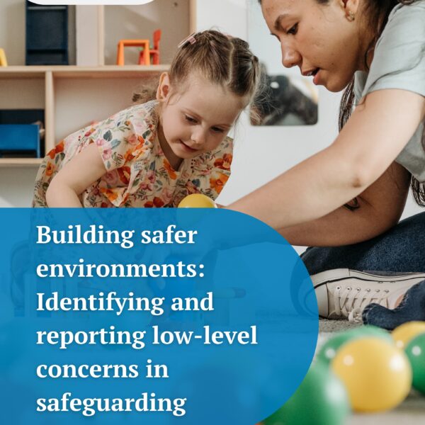 Building safer environments: Identifying and reporting low-level concerns in safeguarding - England only